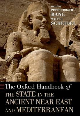 The Oxford Handbook of the State in the Ancient Near East and Mediterranean by Peter Fibiger Bang, Walter Scheidel