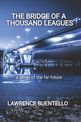 The Bridge of a Thousand Leagues: a novel of the far future by Lawrence Buentello