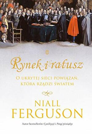 Rynek i ratusz. O ukrytej sieci powiązań, która rządzi światem by Niall Ferguson