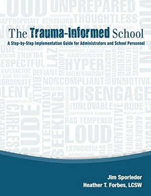 The Trauma-Informed School: A Step-by-Step Implementation Guide for Administrators and School Personnel by Jim Sporleder, Heather T. Forbes