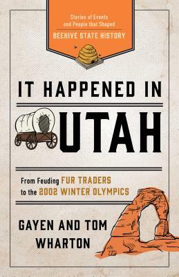 It Happened in Utah: Stories of Events and People That Shaped Beehive State History by Tom Wharton