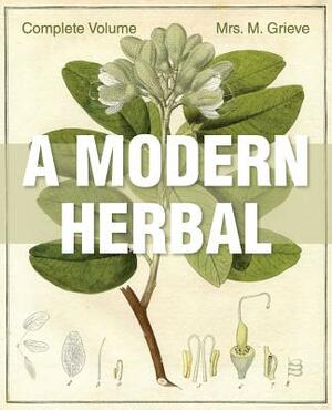 A Modern Herbal: The Complete Edition by Margaret Grieve