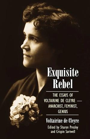 Exquisite Rebel: The Essays of Voltairine de Cleyre-Anarchist, Feminist, Genius by Voltairine de Cleyre