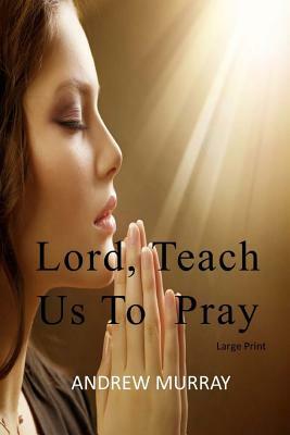 Lord, Teach Us To Pray: Large Print by Andrew Murray