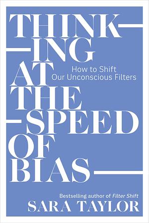 Thinking at the Speed of Bias: How to Shift Our Unconscious Filters by Sara Taylor, Sara Taylor