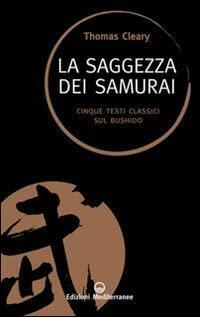 La saggezza dei samurai. Cinque testi classici sul Bushido by Thomas Cleary, Stefano Bertone