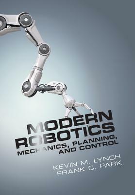 Modern Robotics: Mechanics, Planning, and Control by Frank C. Park, Kevin M. Lynch