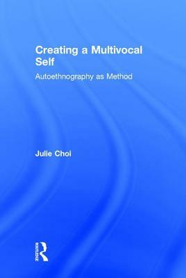 Creating a Multivocal Self: Autoethnography as Method by Julie Choi