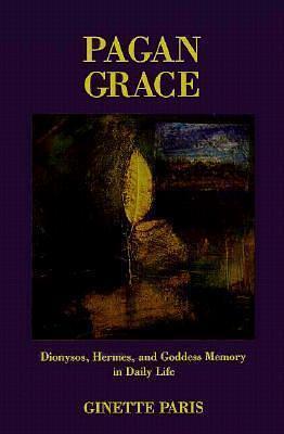 Pagan Grace: Dionysus, Hermes and Goddess Memory in Daily Life by Ginette Paris, Ginette Paris