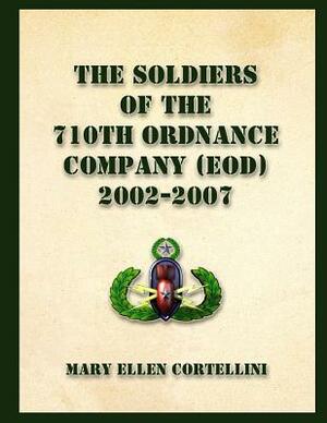 The Soldiers of the 710th Ordnance Company (EOD) 2002-2007 by Mary Ellen Cortellini