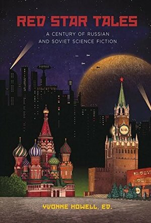 Red Star Tales: A Century of Russian and Soviet Science Fiction by Yvonne Howell