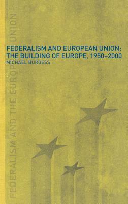Federalism and European Union: The Building of Europe, 1950-2000 by Michael Burgess