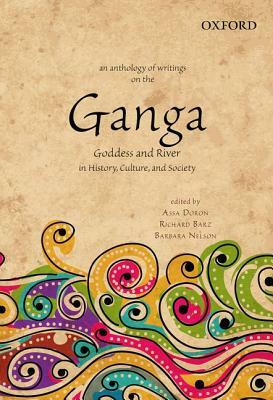 An Anthology of Writings on the Ganga: Goddess and River in History, Culture, and Society by Barbara Nelson, Richard Barz, Assa Doron