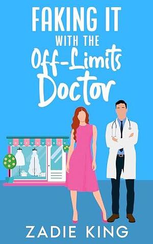 Faking It with the Off-Limits Doctor: An Enemies to Lovers Small Town Sweet Romance by Zadie King, Zadie King