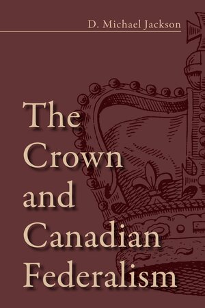 The Crown and Canadian Federalism by D. Michael Jackson