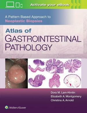 Atlas of Gastrointestinal Pathology: A Pattern Based Approach to Neoplastic Biopsies by Elizabeth A. Montgomery, Christina Arnold, Dora Lam-Himlin