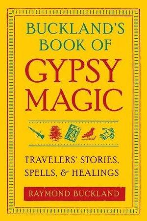 Buckland's Book of Gypsy Magic: Travelers' Stories, Spells, and Healings by Raymond Buckland, Raymond Buckland
