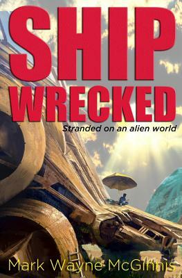 Ship Wrecked: Stranded on an Alien World by Mark Wayne McGinnis