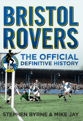 Bristol Rovers: The Official Definitive History by Mike Jay, Stephen Byrne