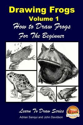 Drawing Frogs Volume 1 - How to Draw Frogs For the Beginner by Adrian Sanqui, John Davidson