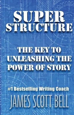 Super Structure: The Key to Unleashing the Power of Story by James Scott Bell