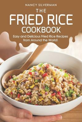 The Fried Rice Cookbook: Easy and Delicious Fried Rice Recipes from Around the World! by Nancy Silverman