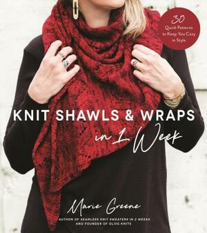 Knit Shawls & Wraps in 1 Week: 30 Quick Patterns to Keep You Cozy in Style by Marie Greene