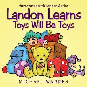 Landon Learns Toys Will Be Toys: Adventures with Landon Series by Michael Warren