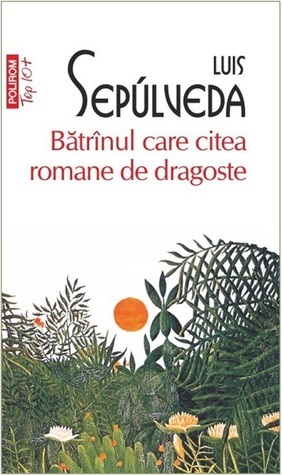 Bătrînul care citea romane de dragoste by Luis Sepúlveda, Irina Dogaru