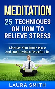 Meditation: 25 Techniques on How to Relieve Stress and Enjoy a Peaceful Life (Meditation, Meditation Techniques, Meditation For Beginners, Mindfulness, ... Anxiety, How to meditate, Meditation books) by Laura Smith