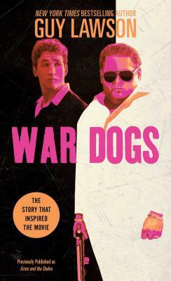 War Dogs: The True Story of How Three Stoners from Miami Beach Became the Most Unlikely Gunrunners in History by Guy Lawson