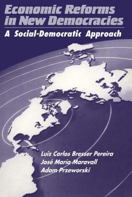 Economic Reforms in New Democracies: A Social-Democratic Approach by Luiz Carlos Bresser Pereira, Luiz Carlos Bresser Pereira, Pereira