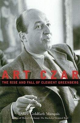 Art Czar: The Rise and Fall of Clement Greenberg by Alice Goldfarb Marquis