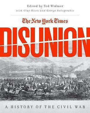 The New York Times Disunion: A History of the Civil War by Edward L. Widmer, George Kalogerakis, George Kalogerakis, Clay Risen