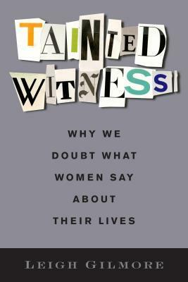 Tainted Witness: Why We Doubt What Women Say about Their Lives by Leigh Gilmore