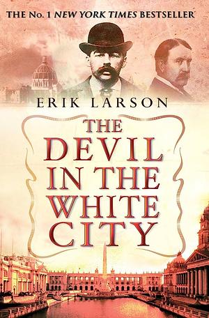 The Devil in the White City: Murder, Magic, and Madness at the Fair that Changed America by Erik Larson