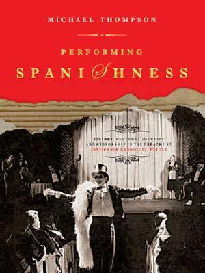 Performing Spanishness: History, Cultural Identity and Censorship in the Theatre of Jose Maria Rodriguez Mendez by Michael Thompson