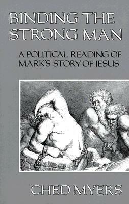 Binding the Strong Man: A Political Reading of Mark's Story of Jesus by Daniel Berrigan, Ched Myers