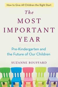 The Most Important Year: Pre-Kindergarten and the Future of Our Children by Suzanne Bouffard