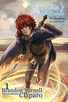 Arcadia's Ignoble Knight, Vol. 1: The Sorceress of Ashtown, Part I by Brandon Varnell