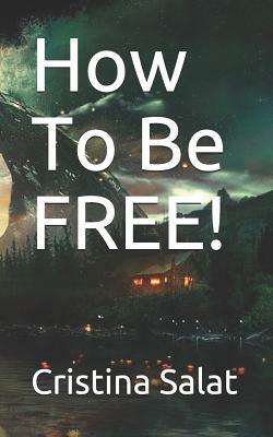 How To Be FREE! by Cristina Salat