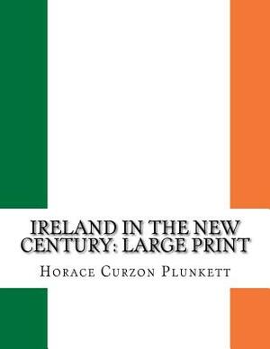 Ireland In The New Century: Large Print by Horace Curzon Plunkett