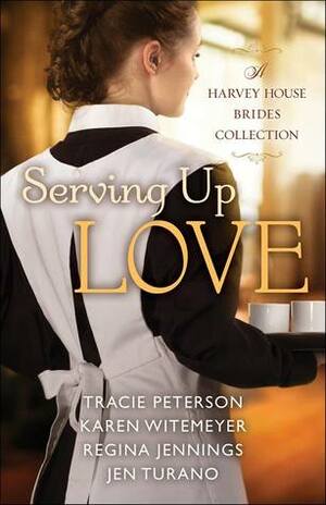 Serving Up Love: A Harvey House Brides Collection by Karen Witemeyer, Tracie Peterson, Regina Jennings, Jen Turano