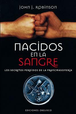 Nacidos en la Sangre: Los Secretos Perdidos de la Francmasoneria = Born in the Blood by John J. Robinson