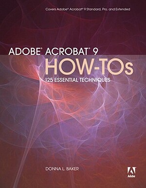 Adobe Acrobat 9 How-Tos: 125 Essential Techniques by Donna L. Baker