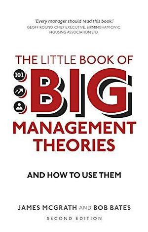 Little Book of Big Management Theories, The: ... And How To Use Them by James McGrath, James McGrath, Bob Bates