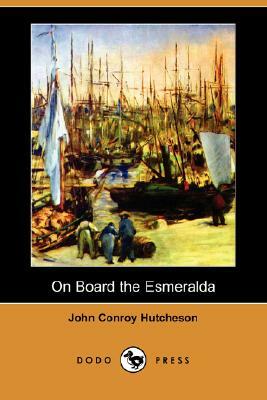 On Board the Esmeralda (Dodo Press) by John Conroy Hutcheson