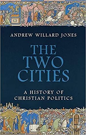 The Two Cities: A History of Christian Politics by Andrew Willard Jones