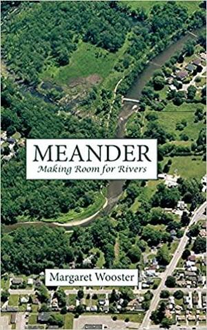 Meander: Making Room for Rivers by Margaret Wooster