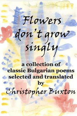 Flowers don't grow singly: An anthology of classic Bulgarian poetry by Christopher Buxton